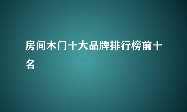 房间木门十大品牌排行榜前十名