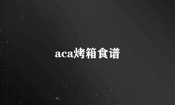 aca烤箱食谱