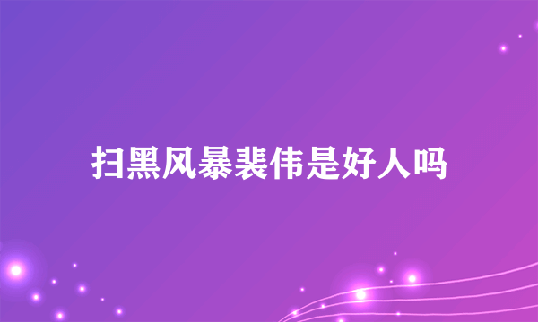 扫黑风暴裴伟是好人吗