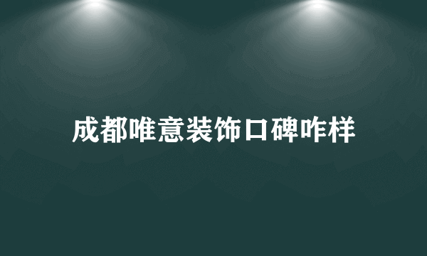 成都唯意装饰口碑咋样