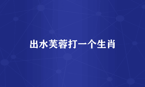出水芙蓉打一个生肖