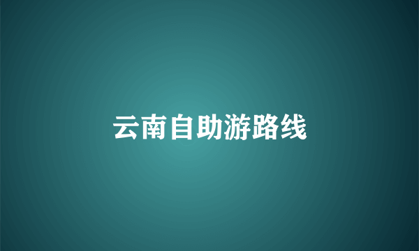 云南自助游路线