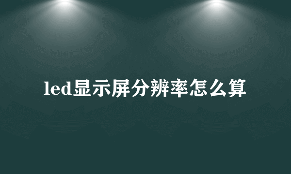 led显示屏分辨率怎么算