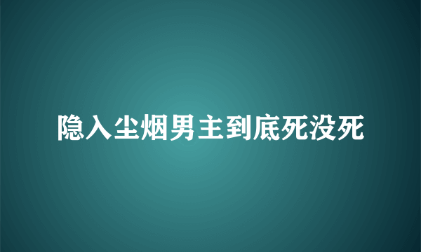 隐入尘烟男主到底死没死