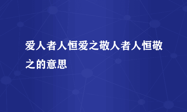 爱人者人恒爱之敬人者人恒敬之的意思