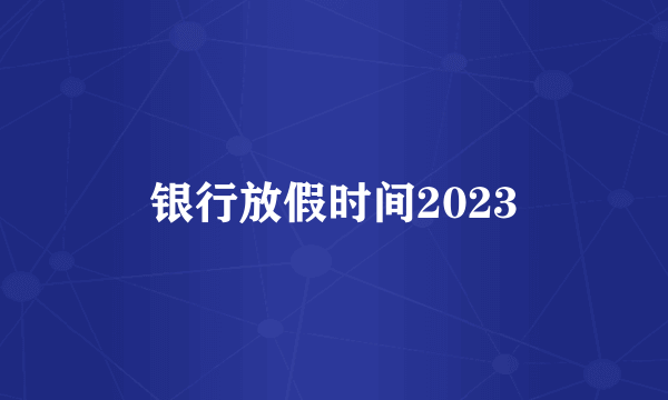 银行放假时间2023