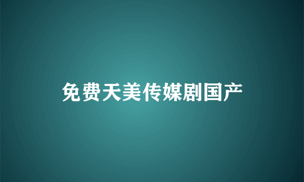 免费天美传媒剧国产