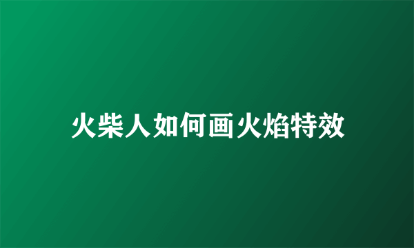 火柴人如何画火焰特效