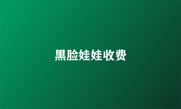 黑脸娃娃收费