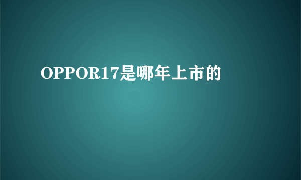 OPPOR17是哪年上市的