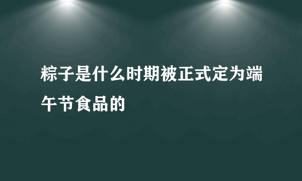 粽子是什么时期被正式定为端午节食品的