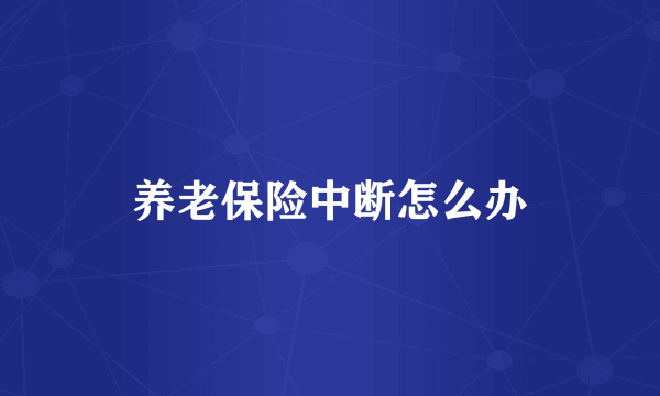 养老保险中断怎么办