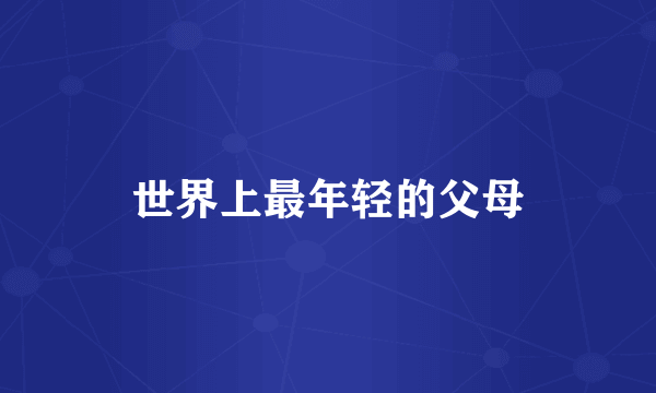 世界上最年轻的父母