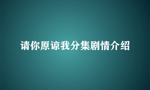 请你原谅我分集剧情介绍