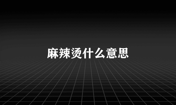 麻辣烫什么意思