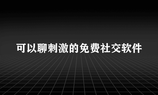 可以聊刺激的免费社交软件
