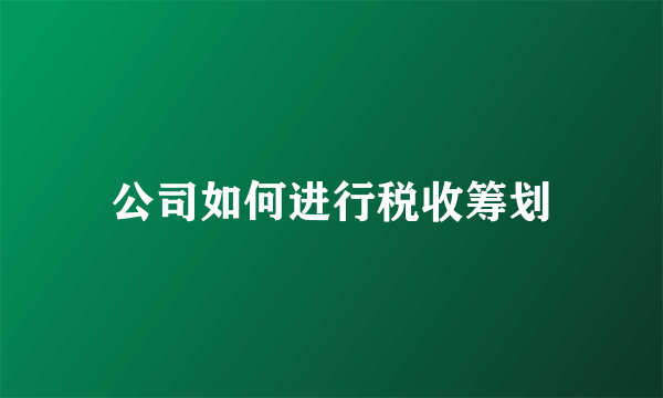 公司如何进行税收筹划
