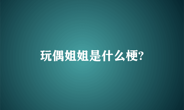 玩偶姐姐是什么梗?