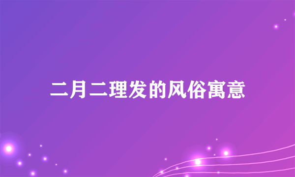 二月二理发的风俗寓意
