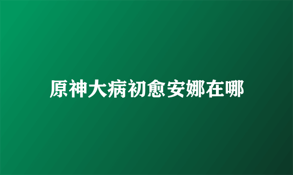 原神大病初愈安娜在哪