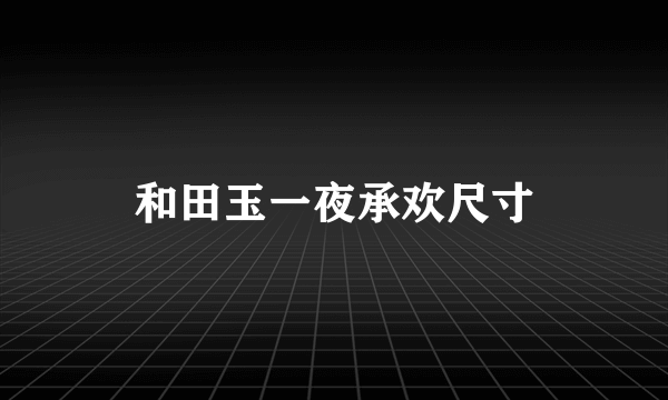 和田玉一夜承欢尺寸