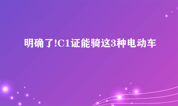 明确了!C1证能骑这3种电动车