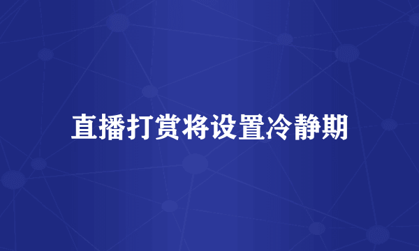 直播打赏将设置冷静期