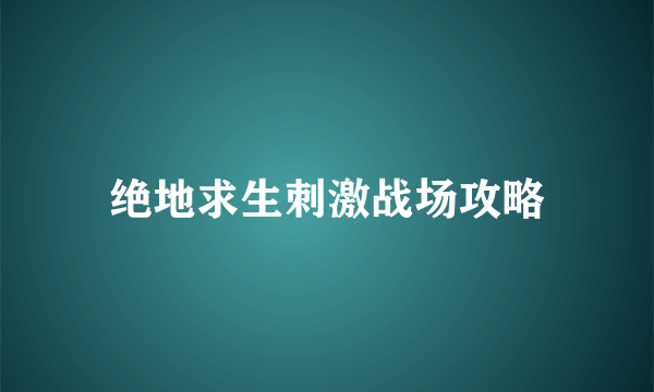 绝地求生刺激战场攻略
