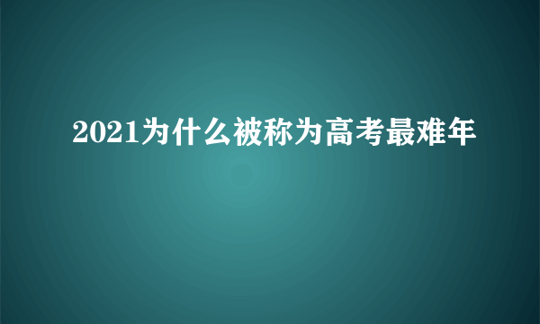 2021为什么被称为高考最难年