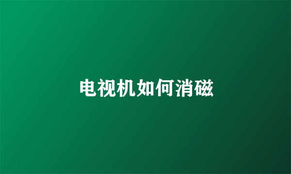 电视机如何消磁