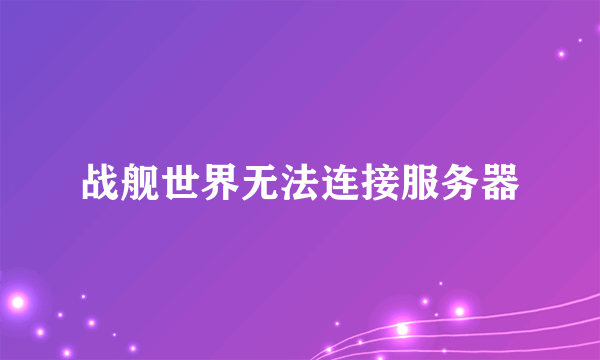 战舰世界无法连接服务器