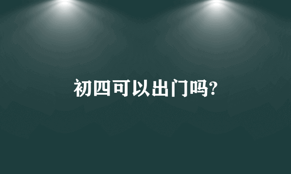 初四可以出门吗?