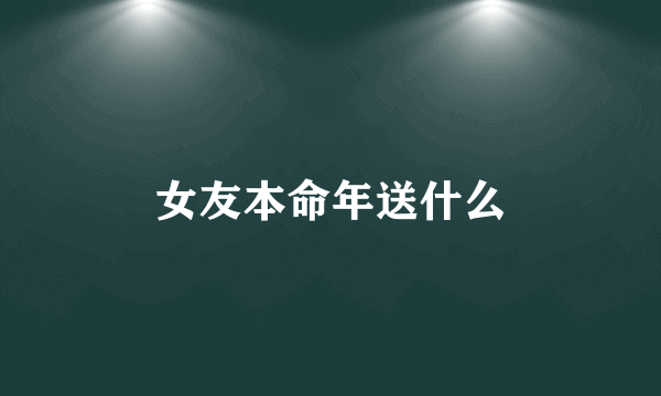 女友本命年送什么