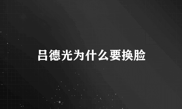 吕德光为什么要换脸