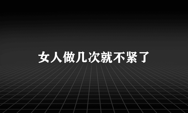 女人做几次就不紧了