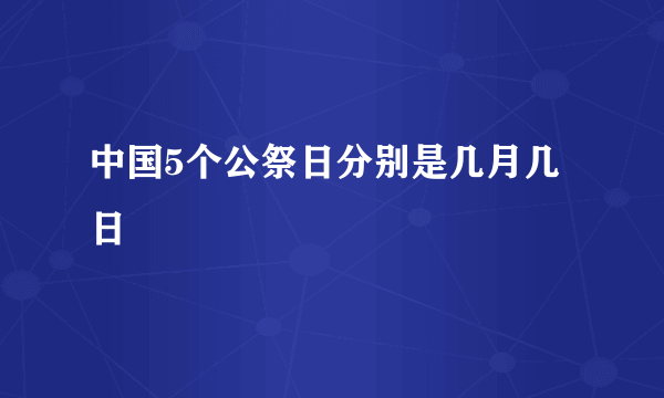 中国5个公祭日分别是几月几日