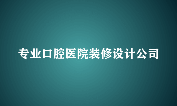 专业口腔医院装修设计公司