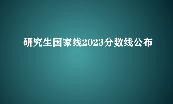 研究生国家线2023分数线公布