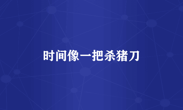 时间像一把杀猪刀