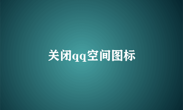关闭qq空间图标