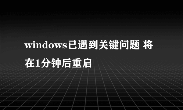windows已遇到关键问题 将在1分钟后重启