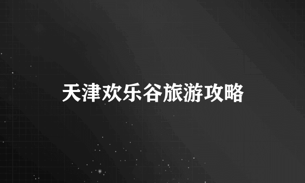 天津欢乐谷旅游攻略