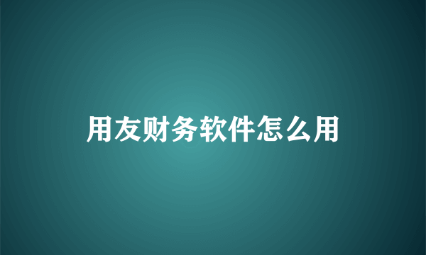 用友财务软件怎么用