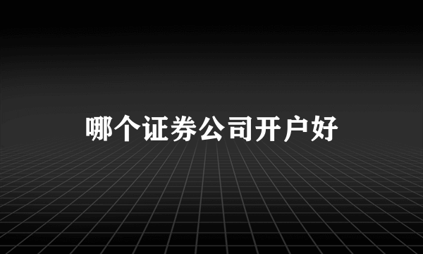 哪个证券公司开户好