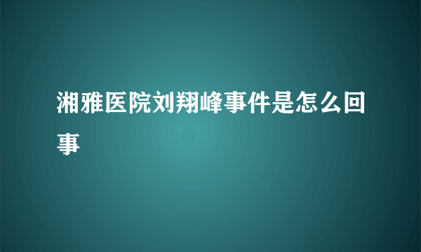 湘雅医院刘翔峰事件是怎么回事