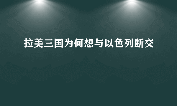 拉美三国为何想与以色列断交