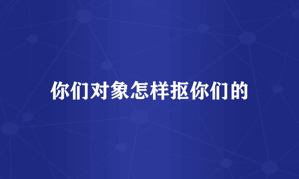 你们对象怎样抠你们的