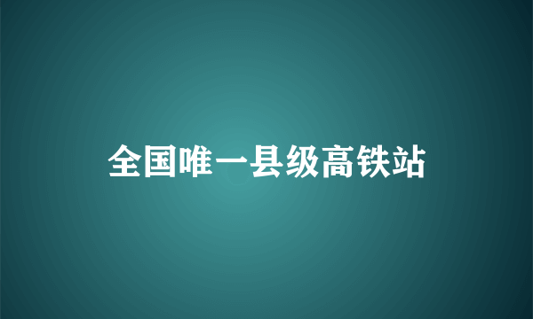 全国唯一县级高铁站