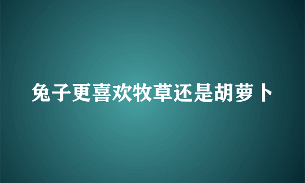 兔子更喜欢牧草还是胡萝卜