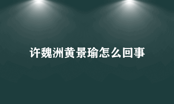 许魏洲黄景瑜怎么回事